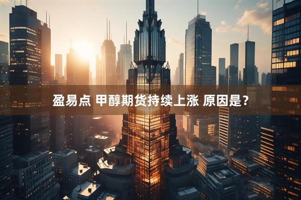 盈易点 甲醇期货持续上涨 原因是？
