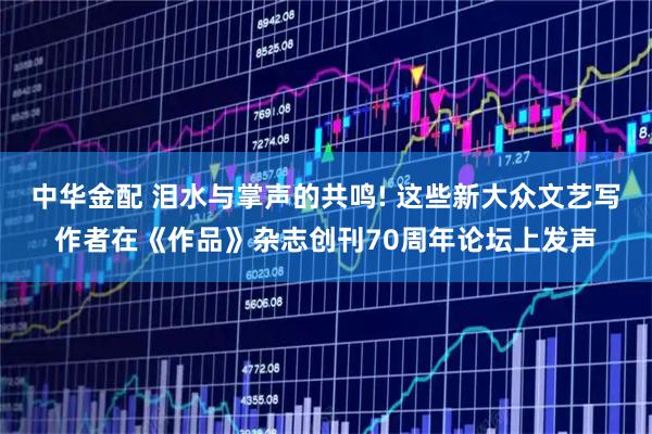 中华金配 泪水与掌声的共鸣! 这些新大众文艺写作者在《作品》杂志创刊70周年论坛上发声