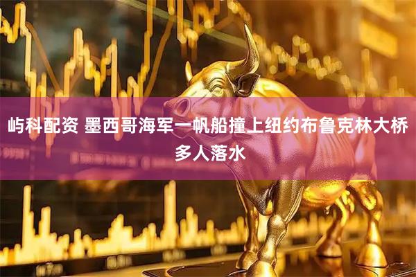 屿科配资 墨西哥海军一帆船撞上纽约布鲁克林大桥 多人落水