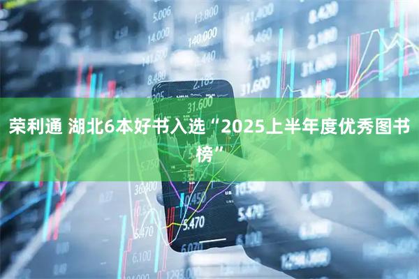 荣利通 湖北6本好书入选“2025上半年度优秀图书榜”