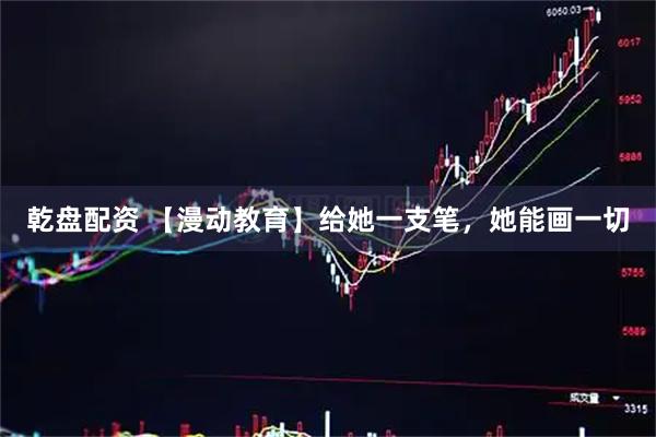 乾盘配资 【漫动教育】给她一支笔，她能画一切