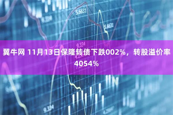 翼牛网 11月13日保隆转债下跌002%，转股溢价率4054%