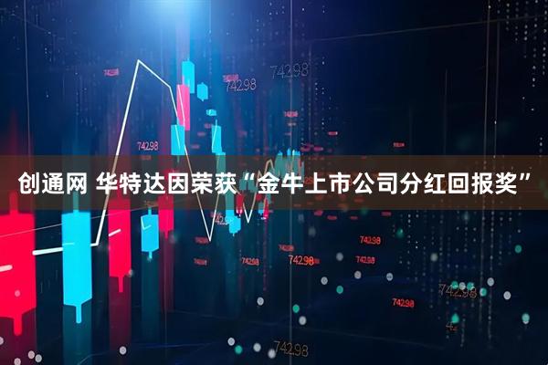 创通网 华特达因荣获“金牛上市公司分红回报奖”