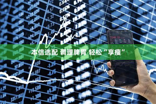 本信选配 调理脾胃 轻松“享瘦”